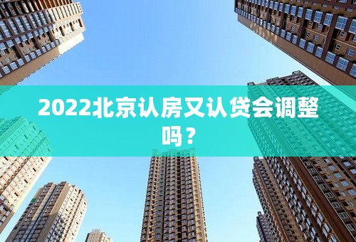 2022北京认房又认贷会调整吗？