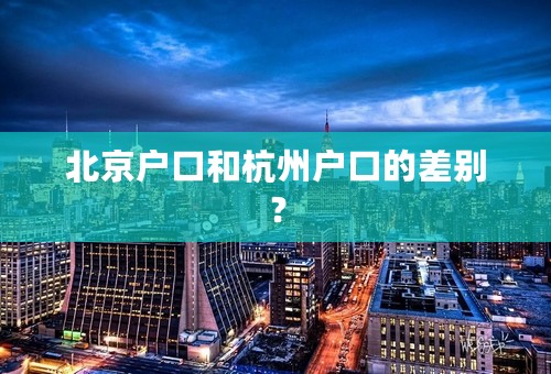 北京户口和杭州户口的差别？