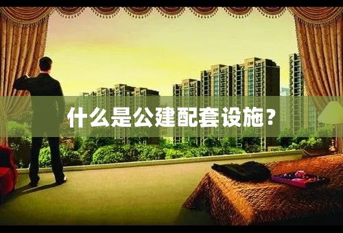 什么是公建配套设施？