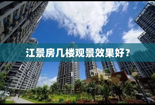 江景房几楼观景效果好？