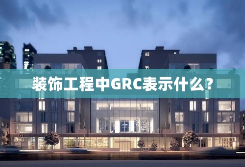 装饰工程中GRC表示什么？