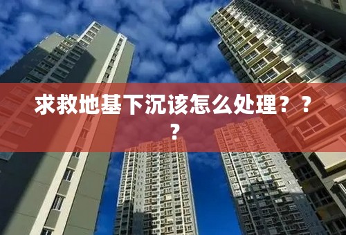 求救地基下沉该怎么处理？？？