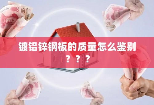 镀铝锌钢板的质量怎么鉴别？？？