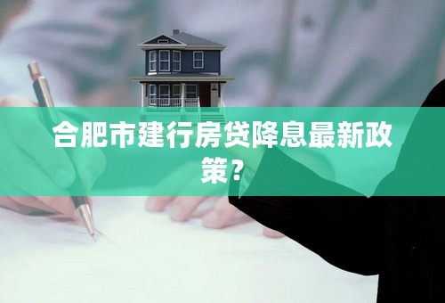 合肥市建行房贷降息最新政策？