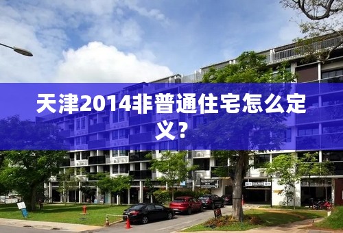 天津2014非普通住宅怎么定义？