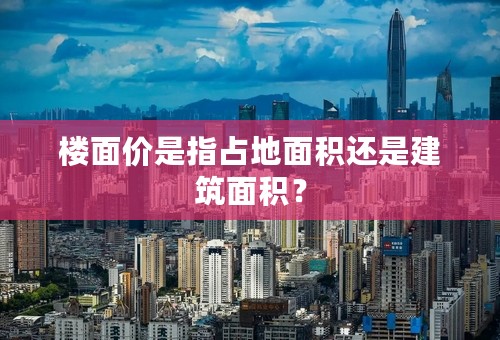 楼面价是指占地面积还是建筑面积？