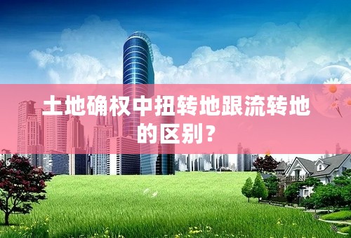 土地确权中扭转地跟流转地的区别？