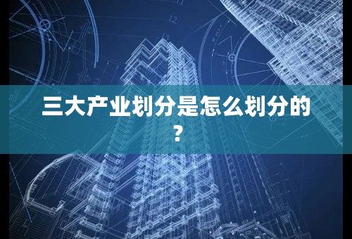 三大产业划分是怎么划分的？