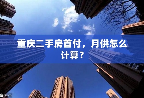 重庆二手房首付，月供怎么计算？