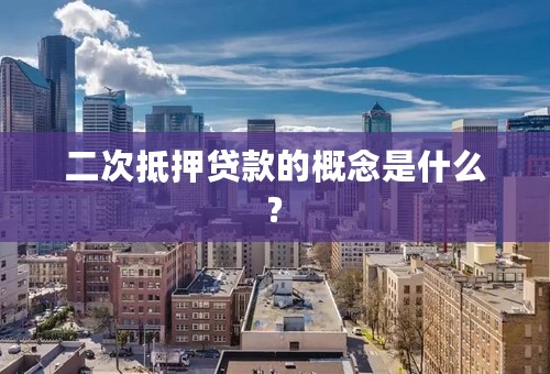 二次抵押贷款的概念是什么?