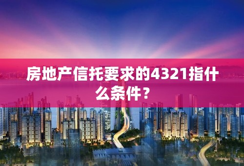 房地产信托要求的4321指什么条件？