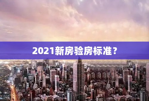 2021新房验房标准？