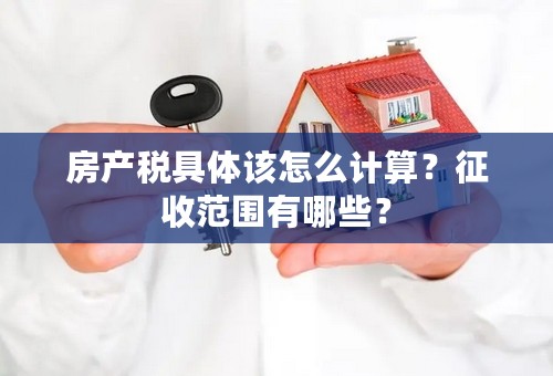 房产税具体该怎么计算？征收范围有哪些？