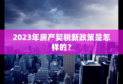 2023年房产契税新政策是怎样的？