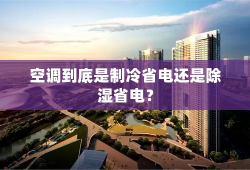 空调到底是制冷省电还是除湿省电？