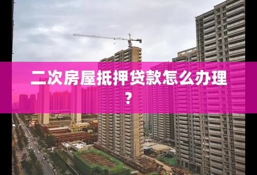 二次房屋抵押贷款怎么办理?