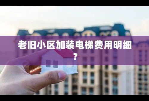 老旧小区加装电梯费用明细？