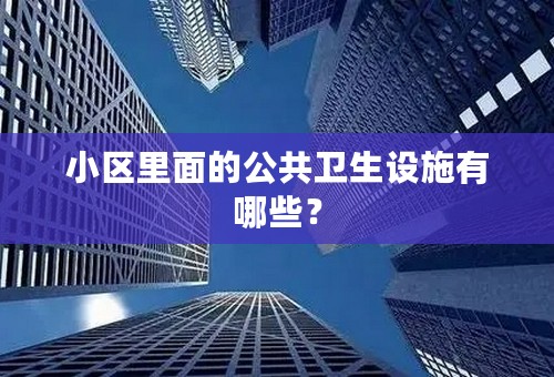 小区里面的公共卫生设施有哪些？