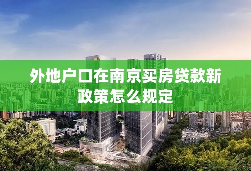 外地户口在南京买房贷款新政策怎么规定