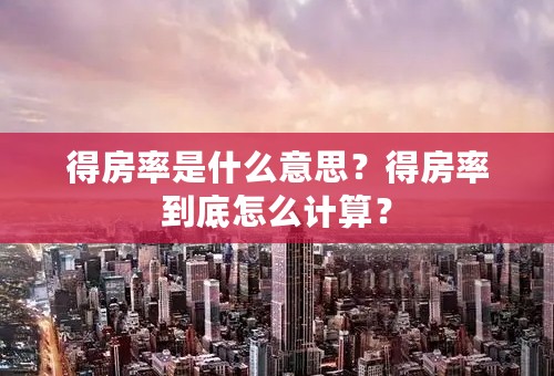 得房率是什么意思？得房率到底怎么计算？