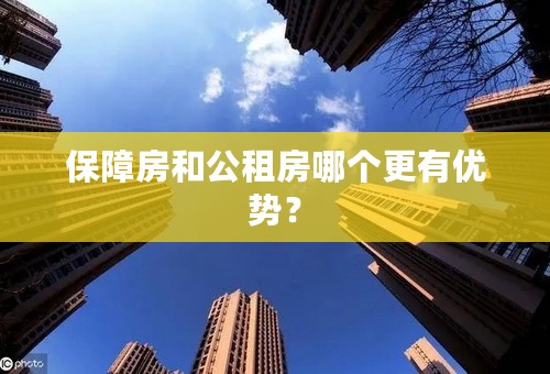 保障房和公租房哪个更有优势？