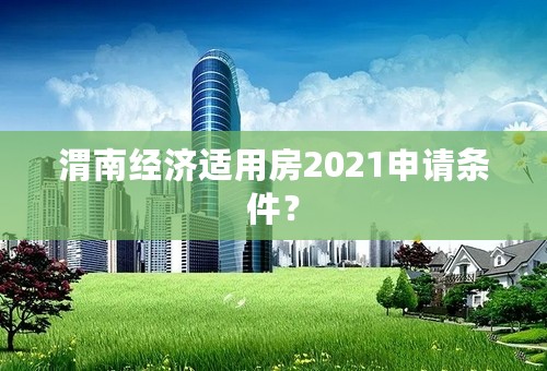 渭南经济适用房2021申请条件？