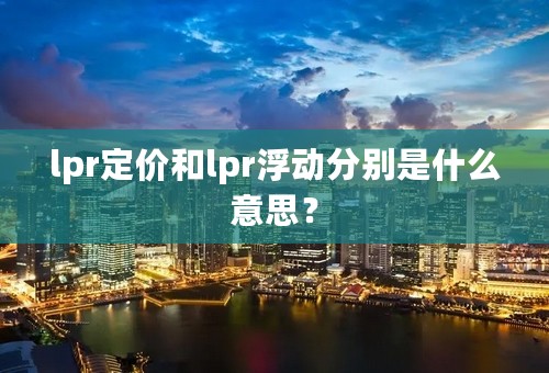 lpr定价和lpr浮动分别是什么意思？