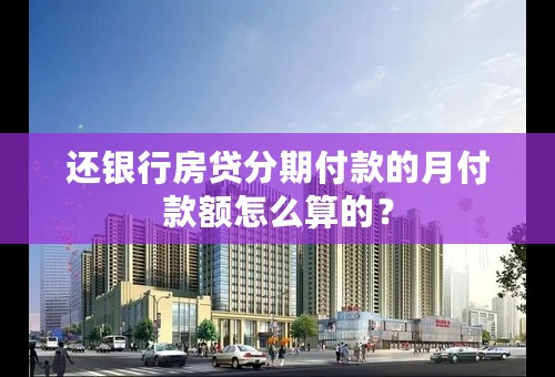 还银行房贷分期付款的月付款额怎么算的？