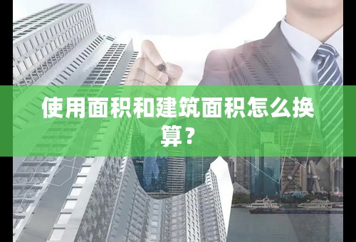 使用面积和建筑面积怎么换算？