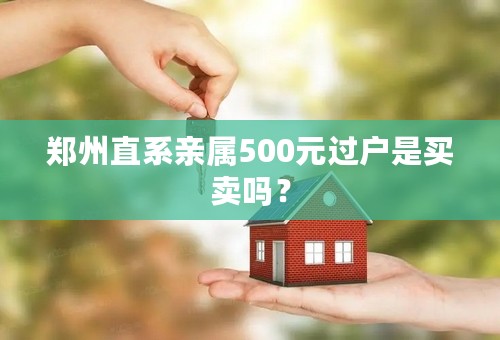 郑州直系亲属500元过户是买卖吗？