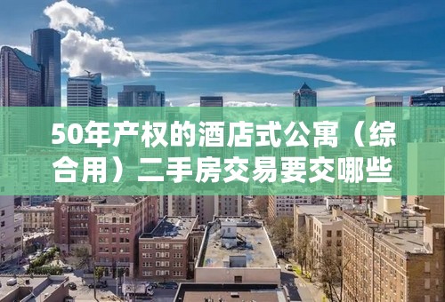 50年产权的酒店式公寓（综合用）二手房交易要交哪些税费？营业税、个人所得税等等？