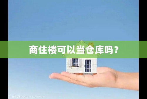 商住楼可以当仓库吗？