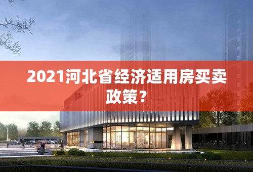 2021河北省经济适用房买卖政策？