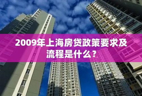 2009年上海房贷政策要求及流程是什么？