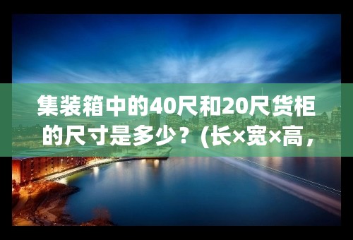 集装箱中的40尺和20尺货柜的尺寸是多少？(长×宽×高，单位：米。)