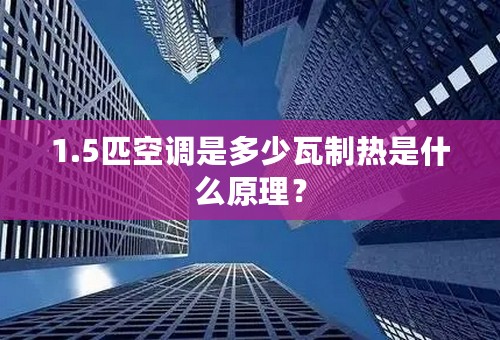 1.5匹空调是多少瓦制热是什么原理？