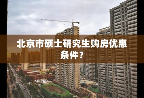 北京市硕士研究生购房优惠条件？