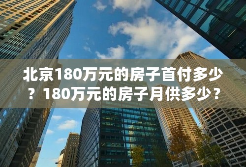 北京180万元的房子首付多少？180万元的房子月供多少？