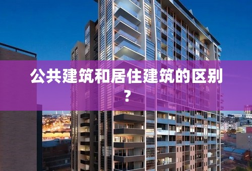 公共建筑和居住建筑的区别？