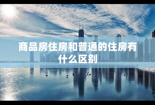 商品房住房和普通的住房有什么区别