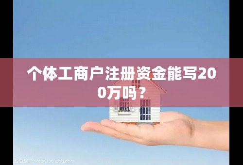 个体工商户注册资金能写200万吗？