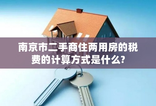 南京市二手商住两用房的税费的计算方式是什么?