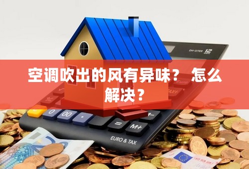 空调吹出的风有异味？ 怎么解决？