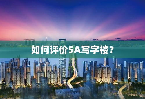 如何评价5A写字楼？