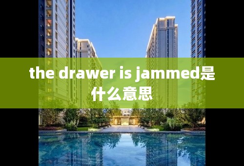 the drawer is jammed是什么意思