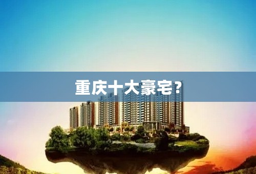 重庆十大豪宅？