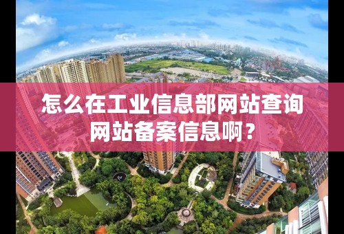 怎么在工业信息部网站查询网站备案信息啊？