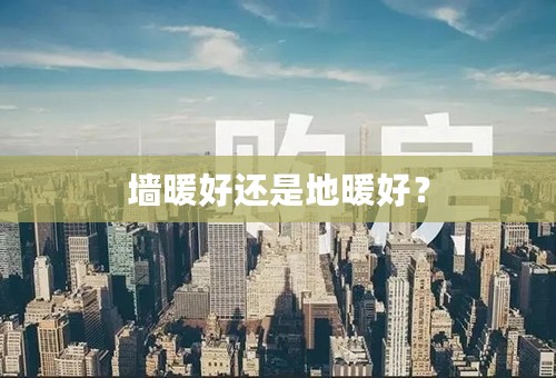 墙暖好还是地暖好？