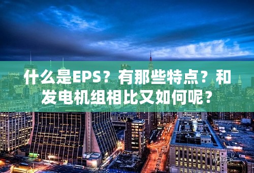 什么是EPS？有那些特点？和发电机组相比又如何呢？