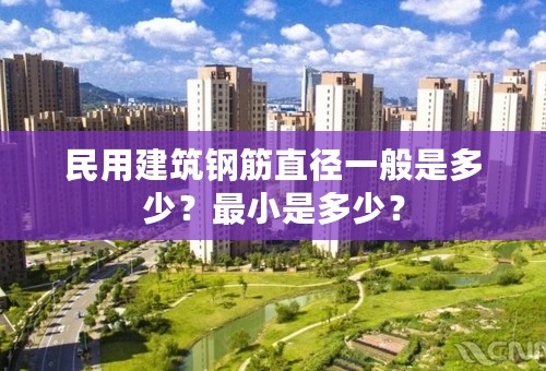 民用建筑钢筋直径一般是多少？最小是多少？